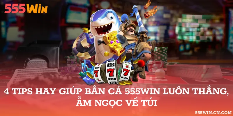 Tips hay giúp bắn cá 555WIN luôn thắng