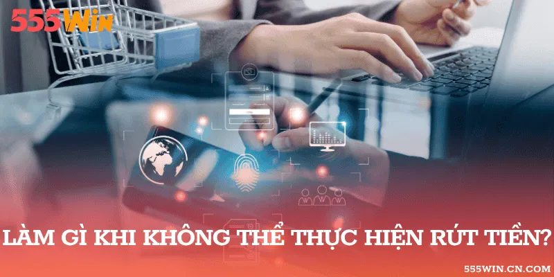 Những bước cần thực hiện khi gặp lỗi rút tiền