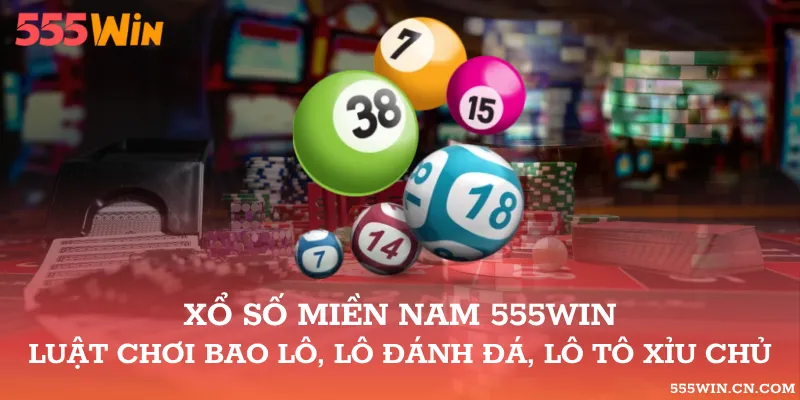 Xổ Số Miền Nam 555WIN – Luật Chơi Bao Lô, Lô Đánh Đá, Lô Tô Xỉu Chủ
